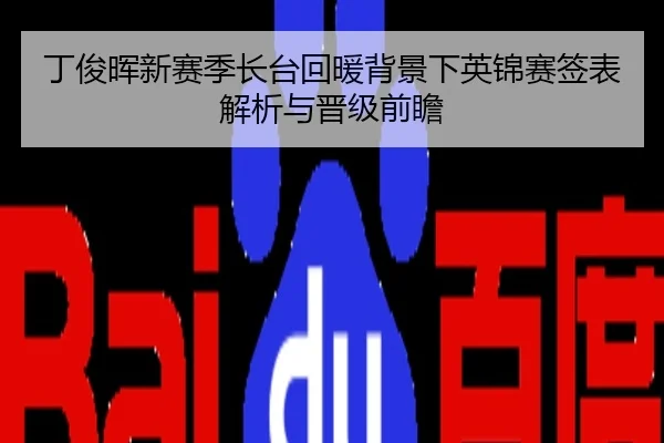 丁俊晖新赛季长台回暖背景下英锦赛签表解析与晋级前瞻