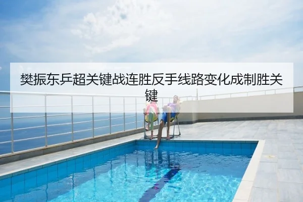 樊振东乒超关键战连胜反手线路变化成制胜关键